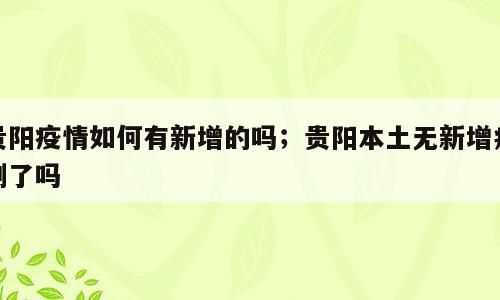 贵阳疫情如何有新增的吗；贵阳本土无新增病例了吗