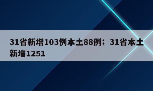 31省新增103例本土88例；31省本土新增1251