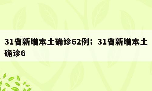 31省新增本土确诊62例；31省新增本土确诊6