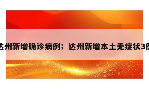 达州新增确诊病例；达州新增本土无症状3例