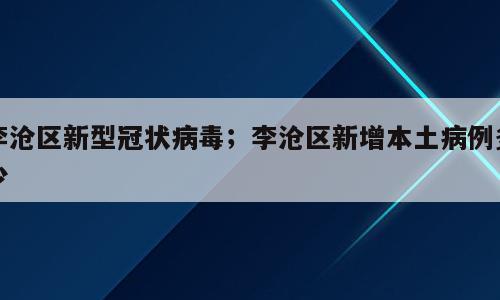 李沧区新型冠状病毒；李沧区新增本土病例多少