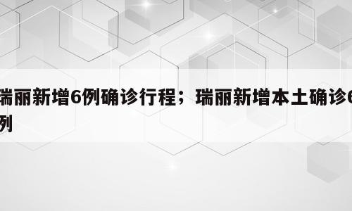 瑞丽新增6例确诊行程；瑞丽新增本土确诊6例