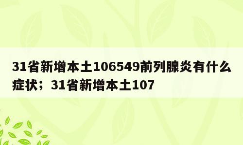 31省新增本土106549前列腺炎有什么症状；31省新增本土107