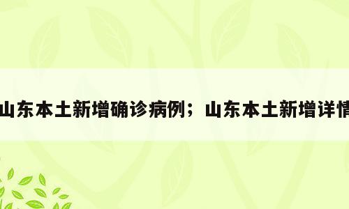 山东本土新增确诊病例；山东本土新增详情