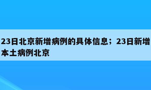 23日北京新增病例的具体信息；23日新增本土病例北京