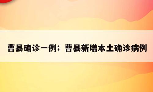 曹县确诊一例；曹县新增本土确诊病例