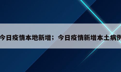 今日疫情本地新增；今日疫情新增本土病例
