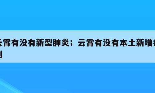 云霄有没有新型肺炎；云霄有没有本土新增病例