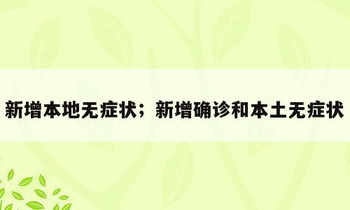 新增本地无症状；新增确诊和本土无症状