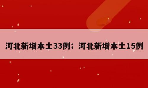 河北新增本土33例；河北新增本土15例