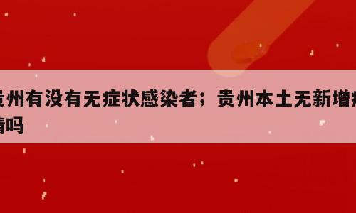 贵州有没有无症状感染者；贵州本土无新增疫情吗