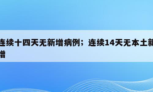 连续十四天无新增病例；连续14天无本土新增