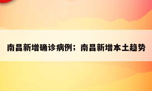 南昌新增确诊病例；南昌新增本土趋势