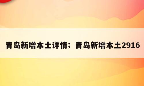 青岛新增本土详情；青岛新增本土2916