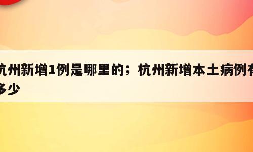 杭州新增1例是哪里的；杭州新增本土病例有多少
