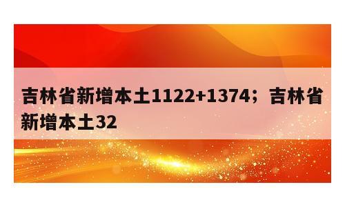 吉林省新增本土1122+1374；吉林省新增本土32