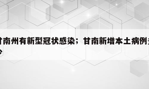 甘南州有新型冠状感染；甘南新增本土病例多少