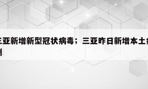 三亚新增新型冠状病毒；三亚昨日新增本土病例