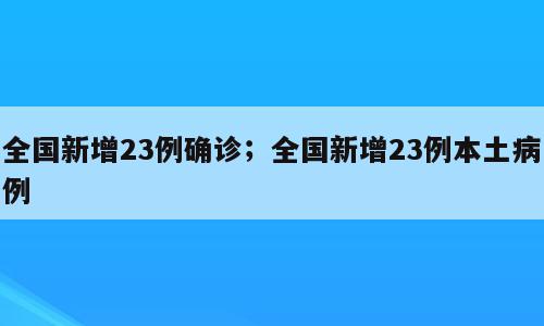 全国新增23例确诊；全国新增23例本土病例