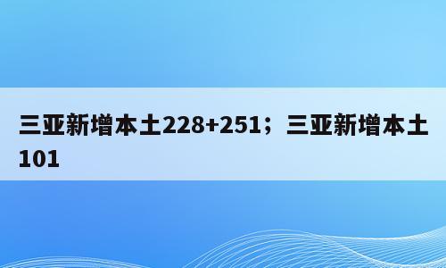 三亚新增本土228+251；三亚新增本土101