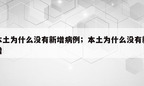 本土为什么没有新增病例；本土为什么没有新增