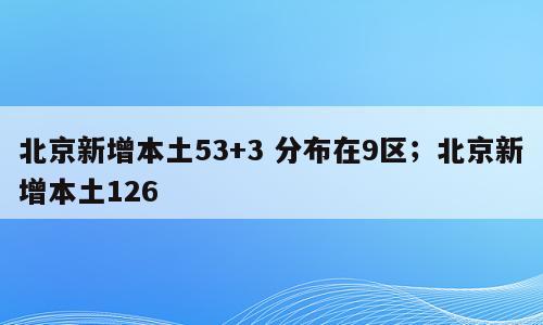 北京新增本土53+3 分布在9区；北京新增本土126