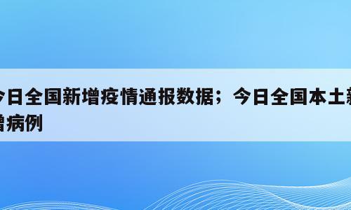 今日全国新增疫情通报数据；今日全国本土新增病例