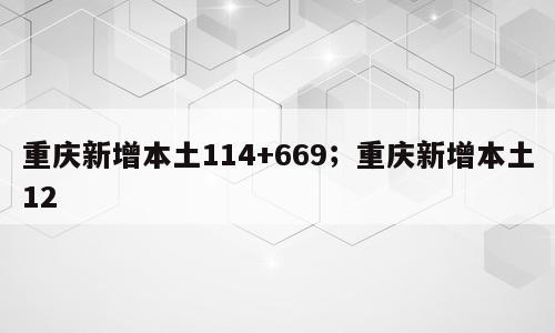 重庆新增本土114+669；重庆新增本土12