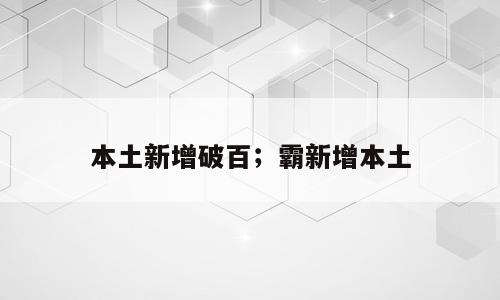 本土新增破百；霸新增本土