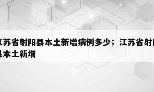 江苏省射阳县本土新增病例多少；江苏省射阳县本土新增