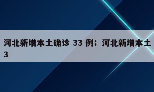 河北新增本土确诊 33 例；河北新增本土3