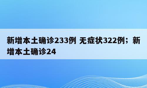 新增本土确诊233例 无症状322例；新增本土确诊24