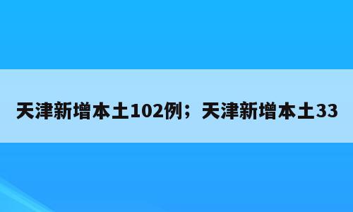 天津新增本土102例；天津新增本土33
