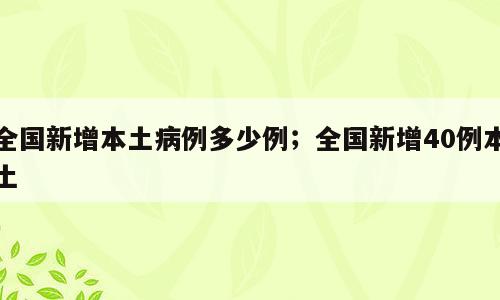 全国新增本土病例多少例；全国新增40例本土