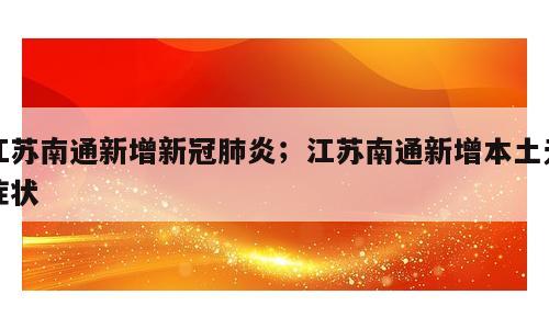 江苏南通新增新冠肺炎；江苏南通新增本土无症状