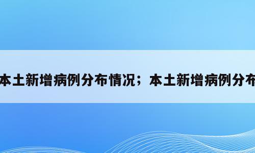 本土新增病例分布情况；本土新增病例分布