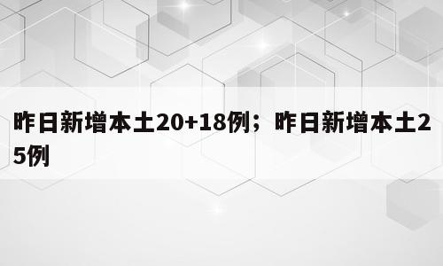 昨日新增本土20+18例；昨日新增本土25例