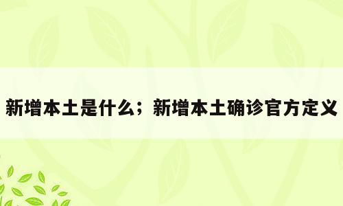 新增本土是什么；新增本土确诊官方定义