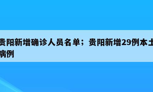 贵阳新增确诊人员名单；贵阳新增29例本土病例
