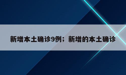 新增本土确诊9例；新增的本土确诊