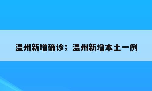 温州新增确诊；温州新增本土一例
