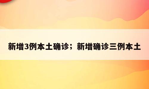 新增3例本土确诊；新增确诊三例本土