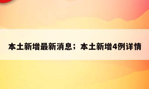 本土新增最新消息；本土新增4例详情