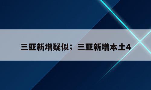 三亚新增疑似；三亚新增本土4