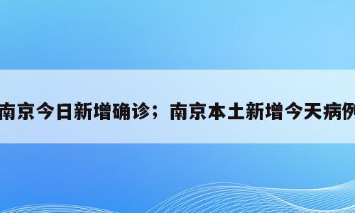 南京今日新增确诊；南京本土新增今天病例