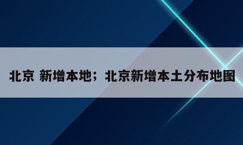 北京 新增本地；北京新增本土分布地图
