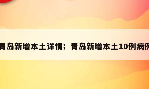 青岛新增本土详情；青岛新增本土10例病例