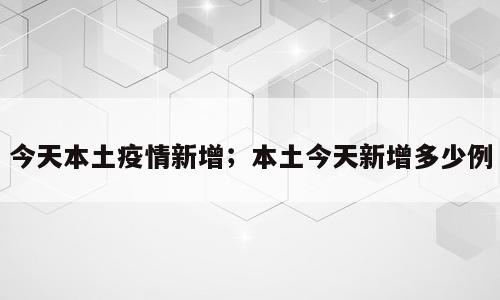 今天本土疫情新增；本土今天新增多少例