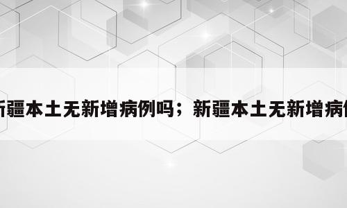 新疆本土无新增病例吗；新疆本土无新增病例