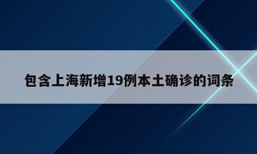 包含上海新增19例本土确诊的词条